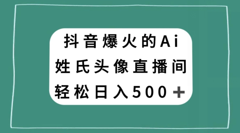 抖音爆火的AI姓氏头像直播，轻松日入500＋_豪客资源库