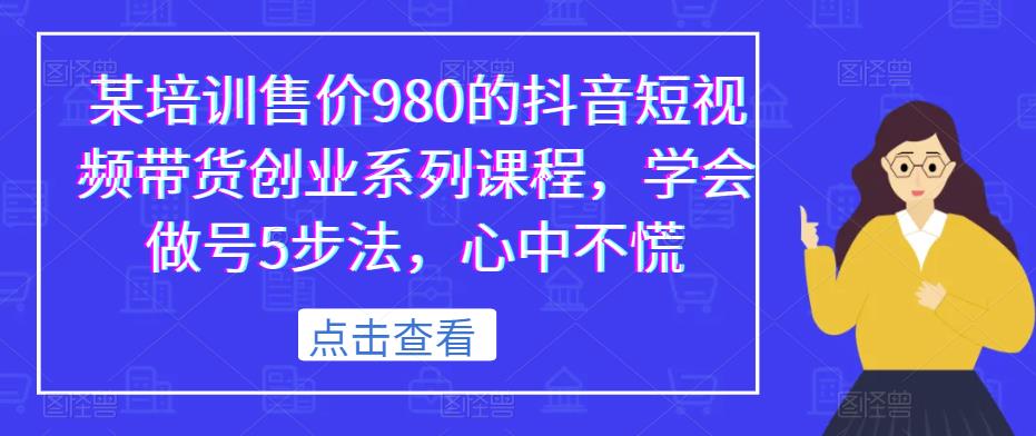 某培训售价980的抖音短视频带货创业系列课程，学会做号5步法，心中不慌_豪客资源库