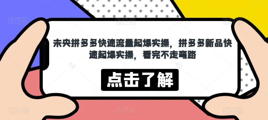 未央拼多多快速流量起爆实操，拼多多新品快速起爆实操，看完不走弯路_豪客资源库