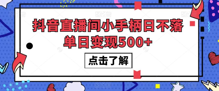 抖音直播间小手柄日不落单日变现500+【揭秘】_豪客资源库