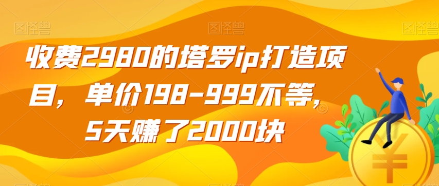 收费2980的塔罗ip打造项目，单价198-999不等，5天赚了2000块【揭秘】_豪客资源库