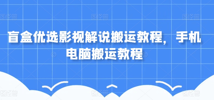 盲盒优选影视解说搬运教程，手机电脑搬运教程_豪客资源库