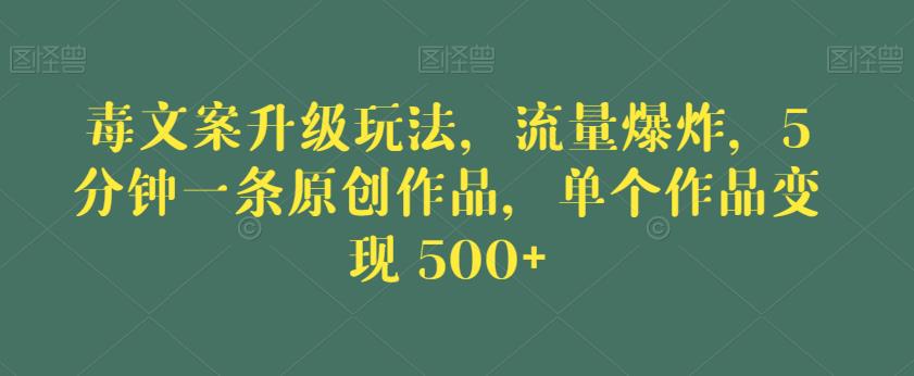 毒文案升级玩法，流量爆炸，5分钟一条原创作品，单个作品变现500+【揭秘】_豪客资源库