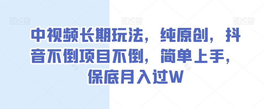 中视频长期玩法，纯原创，抖音不倒项目不倒，简单上手，保底月入过W【揭秘】_豪客资源库