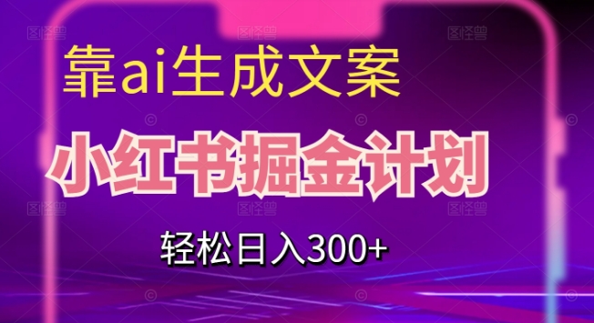 靠AI生成文案，小红书掘金计划，轻松日入300+【揭秘】_豪客资源库