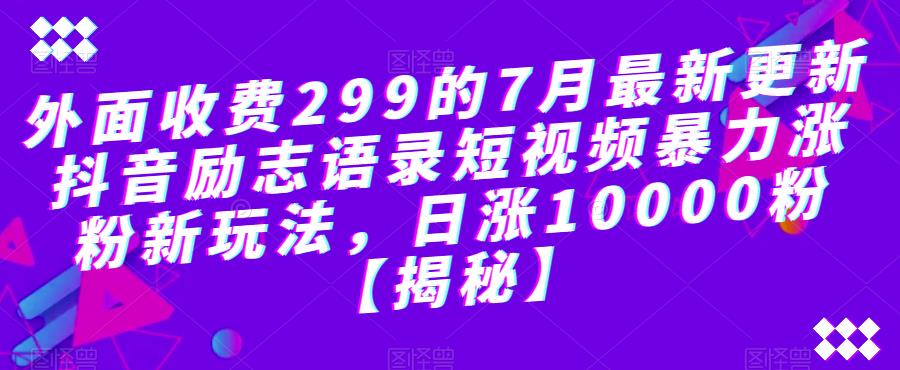 外面收费299的7月最新更新抖音励志语录短视频暴力涨粉新玩法，日涨10000粉【揭秘】_豪客资源库