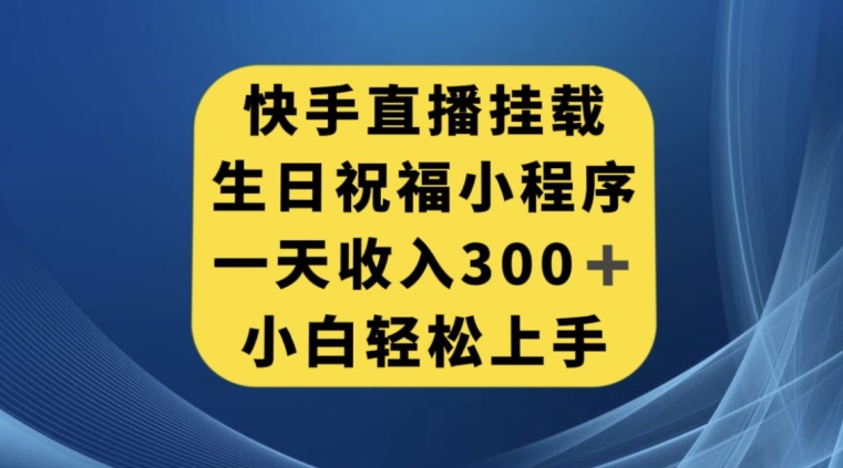 快手挂载生日祝福小程序，一天收入300+，小白轻松上手【揭秘】_豪客资源库