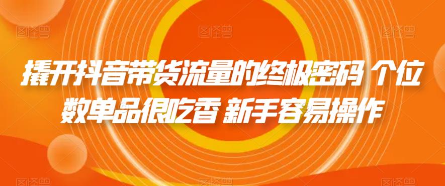 撬开抖音带货流量的终极密码 个位数单品很吃香 新手容易操作_豪客资源库