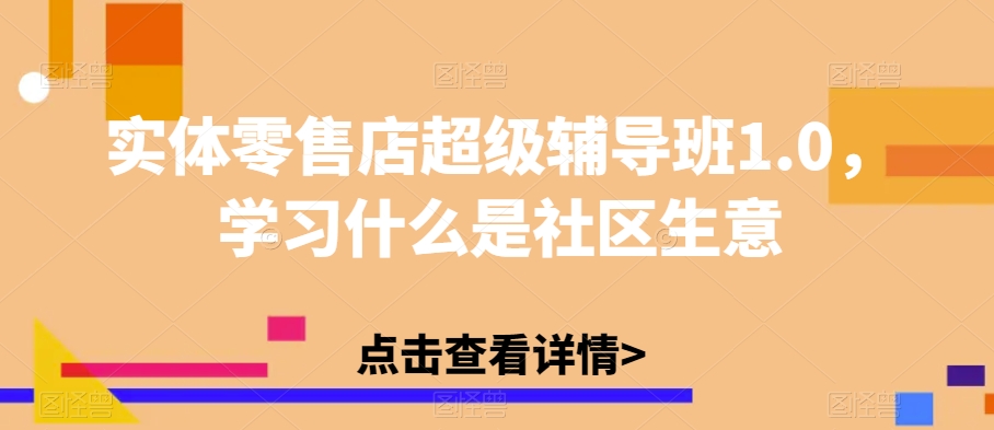 实体零售店超级辅导班1.0，学习什么是社区生意_豪客资源库