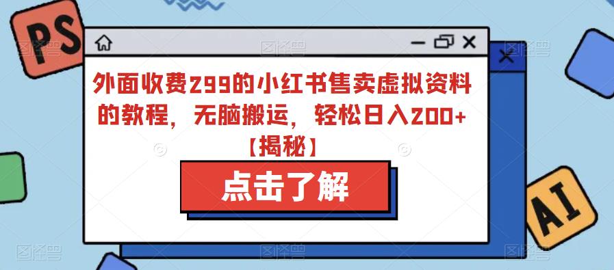 外面收费299的小红书售卖虚拟资料的教程，无脑搬运，轻松日入200+【揭秘】_豪客资源库