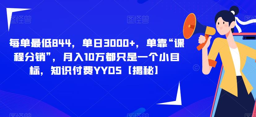 每单最低844，单日3000+，单靠“课程分销”，月入10万都只是一个小目标，知识付费YYDS【揭秘】_豪客资源库