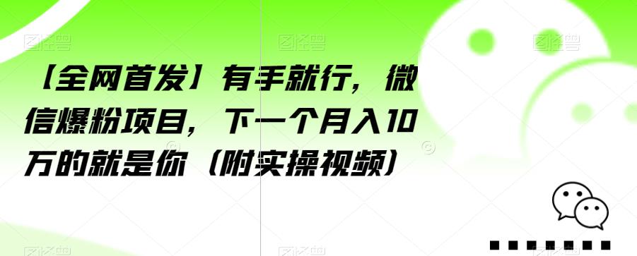 【全网首发】有手就行，微信爆粉项目，下一个月入10万的就是你（附实操视频）【揭秘】_豪客资源库