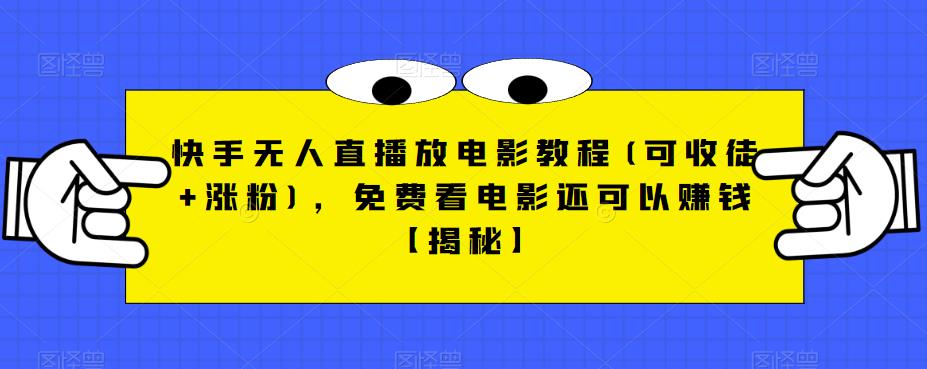 快手无人直播放电影教程(可收徒+涨粉)，免费看电影还可以赚钱【揭秘】_豪客资源库