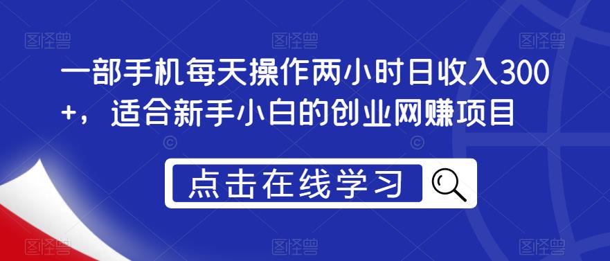 一部手机每天操作两小时日收入300+，适合新手小白的创业网赚项目【揭秘】_豪客资源库