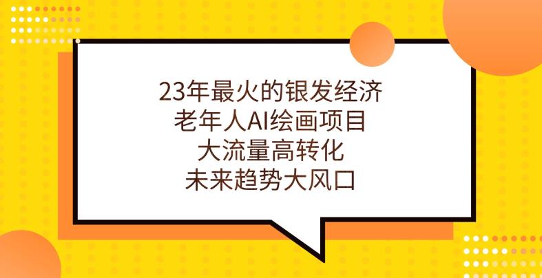 23年最火的银发经济，老年人AI绘画项目，大流量高转化，未来趋势大风口【揭秘】_豪客资源库