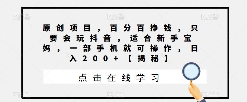 原创项目，百分百挣钱，只要会玩抖音，适合新手宝妈，一部手机就可操作，日入200+【揭秘】_豪客资源库