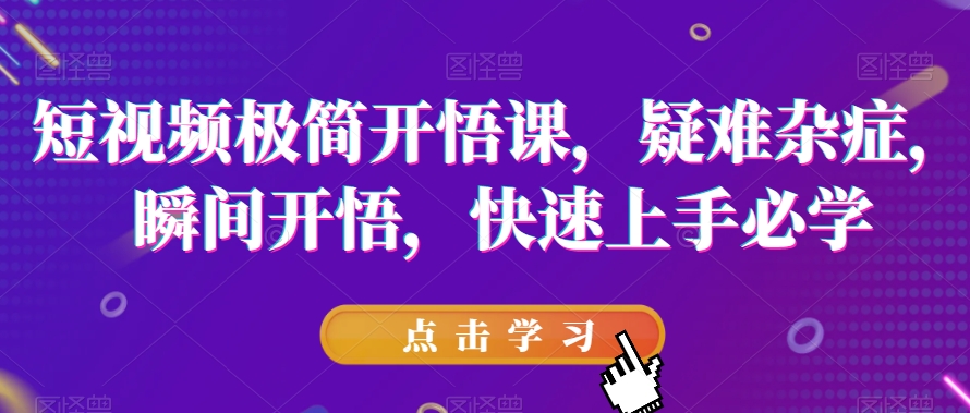 短视频极简开悟课，​疑难杂症，瞬间开悟，快速上手必学_豪客资源库