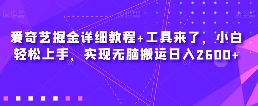 爱奇艺掘金详细教程+工具来了，小白轻松上手，实现无脑搬运日入2600+_豪客资源库