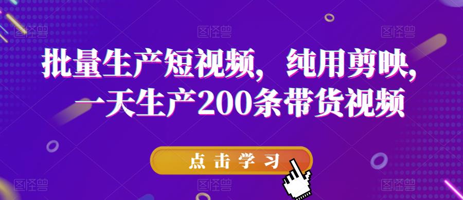 批量生产短视频，纯用剪映，一天生产200条带货视频_豪客资源库