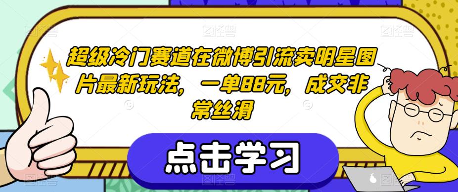 超级冷门赛道在微博引流卖明星图片最新玩法，一单88元，成交非常丝滑【揭秘】_豪客资源库