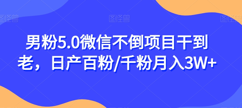 男粉5.0微信不倒项目干到老，日产百粉/千粉月入3W+【揭秘】_豪客资源库