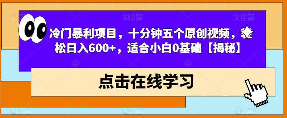 冷门暴利项目，十分钟五个原创视频，轻松日入600+，适合小白0基础【揭秘】_豪客资源库