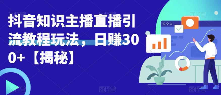 宝哥抖音知识主播直播引流教程玩法，日赚300+【揭秘】_豪客资源库