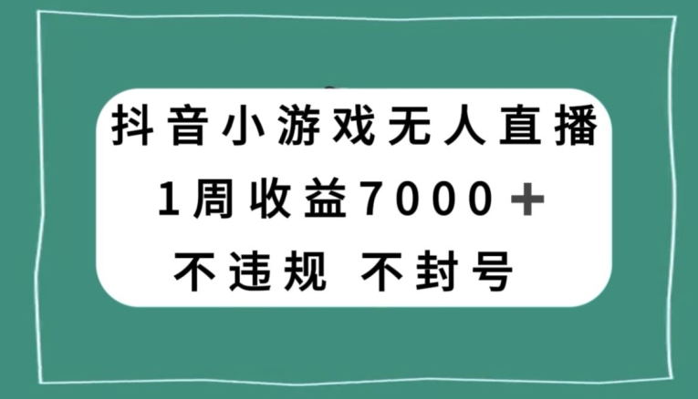 抖音小游戏无人直播，不违规不封号1周收益7000+，官方流量扶持【揭秘】_豪客资源库