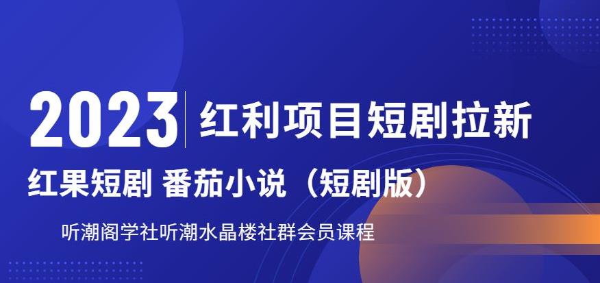 2023红利项目短剧拉新，听潮阁学社月入过万红果短剧番茄小说CPA拉新项目教程【揭秘】_豪客资源库