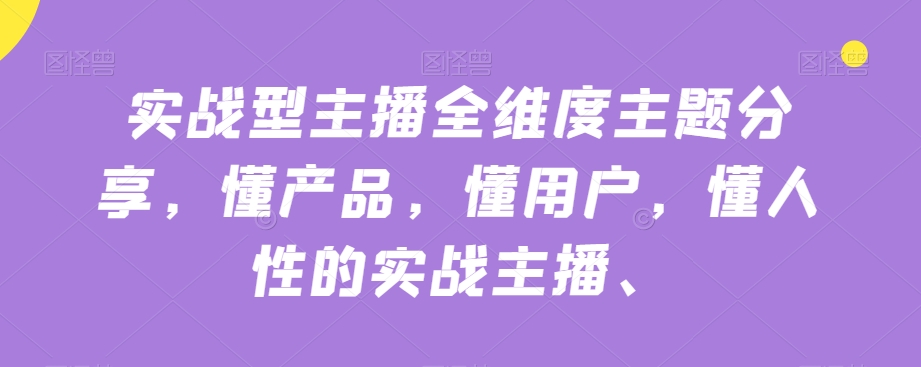 实战型主播全维度主题分享，懂产品，懂用户，懂人性的实战主播_豪客资源库