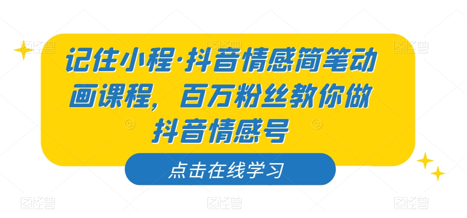 记住小程·抖音情感简笔动画课程，百万粉丝教你做抖音情感号_豪客资源库