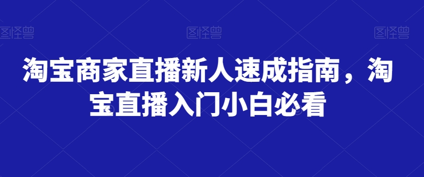 淘宝商家直播新人速成指南，淘宝直播入门小白必看_豪客资源库