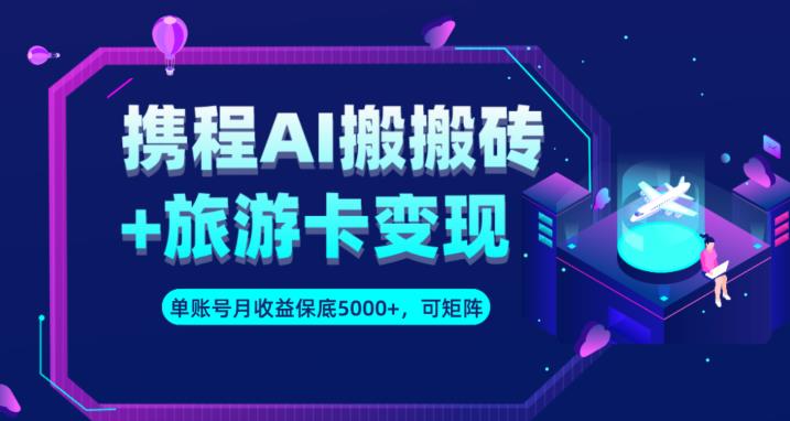 携程AI搬砖+旅游卡变现升级玩法，单号月收益保底5000+，可做矩阵号_豪客资源库