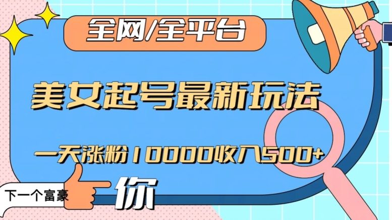 全网，全平台，美女起号最新玩法一天涨粉10000收入500+【揭秘】_豪客资源库