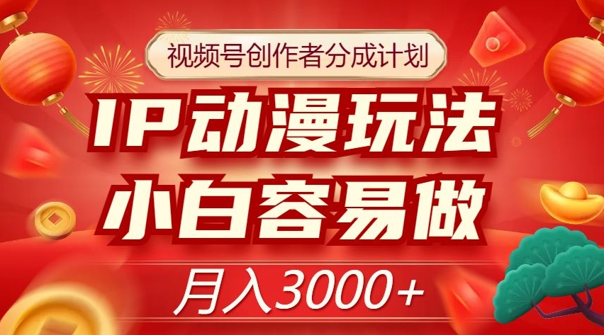 视频号创作者分成计划，IP动漫玩法，小白容易做，月入3000+【揭秘】_豪客资源库