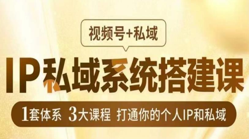 IP私域系统搭建课，视频号+私域​，1套体系3大课程，打通你的个人IP和私域_豪客资源库