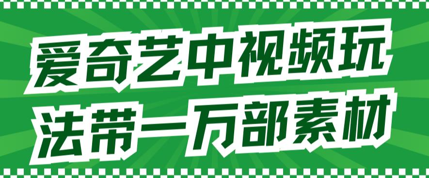 爱奇艺中视频玩法，不用担心版权问题（详情教程+一万部素材）_豪客资源库