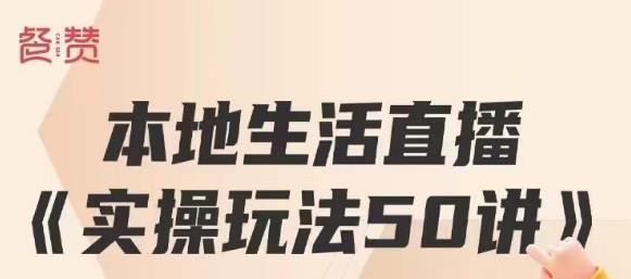 餐赞·本地生活直播实操玩法50讲，打造高转化直播模式，实现百万营收_豪客资源库