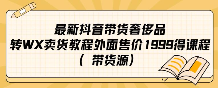 最新抖音奢侈品转微信卖货教程外面售价1999的课程（带货源）_豪客资源库