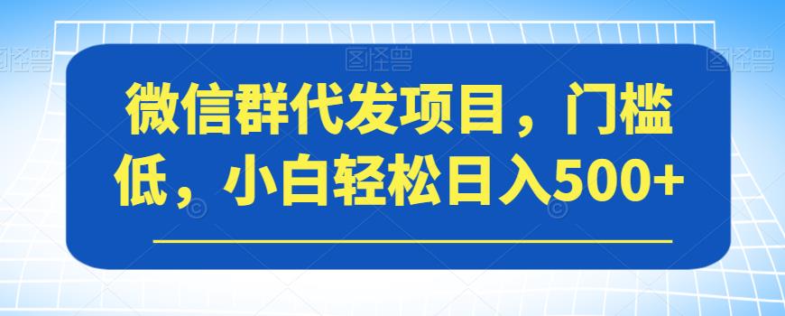 微信群代发项目，门槛低，小白轻松日入500+【揭秘】_豪客资源库