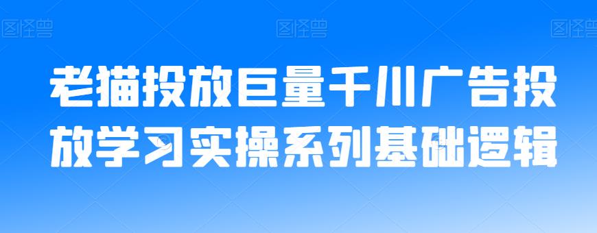 老猫投放巨量千川广告投放学习实操系列基础逻辑_豪客资源库