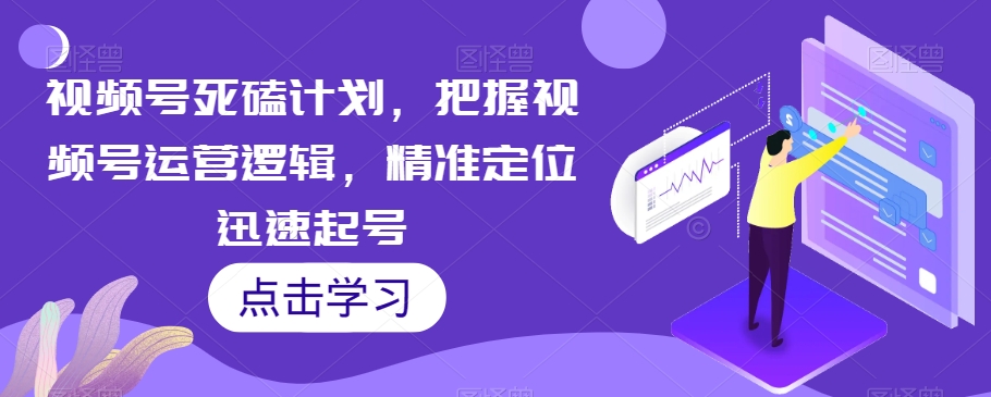 视频号死磕计划，把握视频号运营逻辑，精准定位迅速起号_豪客资源库