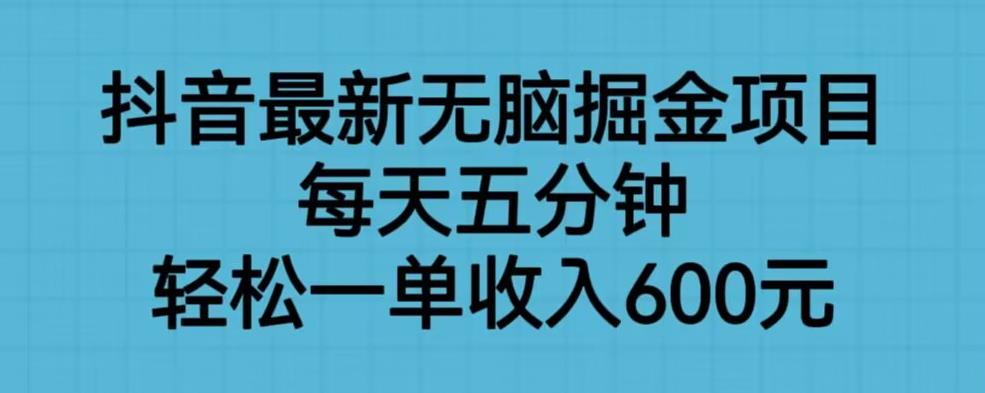 抖音最新无脑掘金项目，每天五分钟，轻松一单收入600元【揭秘】_豪客资源库