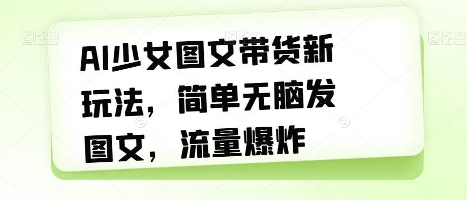 AI少女图文带货新玩法，简单无脑发图文，流量爆炸【揭秘】_豪客资源库