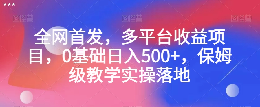 全网首发，多平台收益项目，0基础日入500+，保姆级教学实操落地【揭秘】_豪客资源库