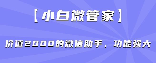 【小白微管家】价值2000的微信助手，功能强大_豪客资源库