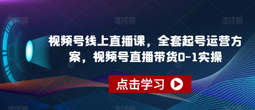 视频号线上直播课，全套起号运营方案，视频号直播带货0-1实操_豪客资源库