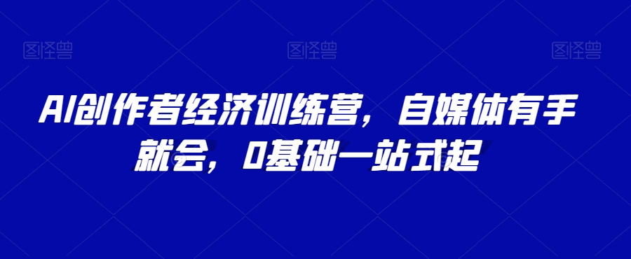 AI创作者经济训练营，自媒体有手就会，0基础一站式起_豪客资源库