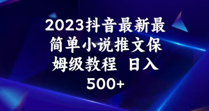 2023抖音最新最简单小说推文保姆级教程，日入500+【揭秘】_豪客资源库