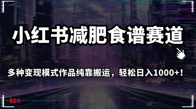 小红书减肥食谱赛道，多种变现模式作品纯靠搬运，轻松日入1000+！【揭秘】_豪客资源库